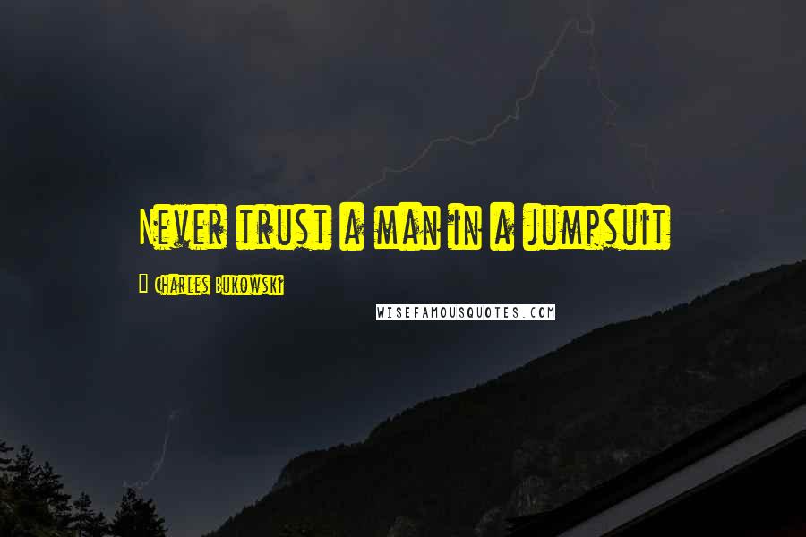 Charles Bukowski Quotes: Never trust a man in a jumpsuit