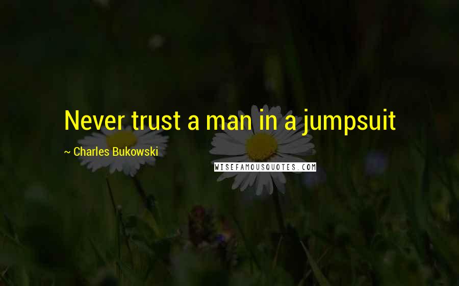 Charles Bukowski Quotes: Never trust a man in a jumpsuit