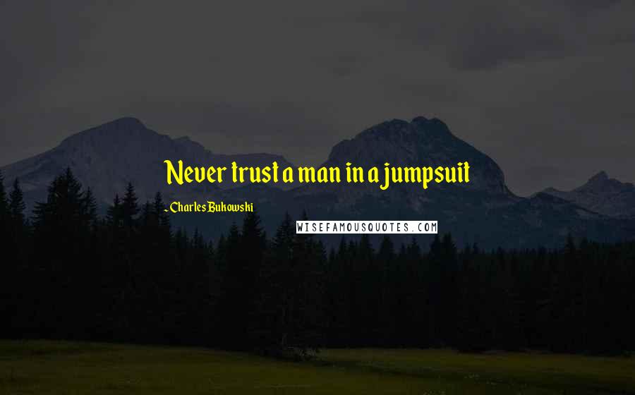 Charles Bukowski Quotes: Never trust a man in a jumpsuit