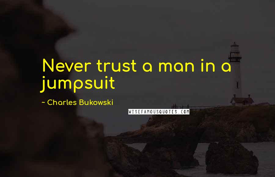 Charles Bukowski Quotes: Never trust a man in a jumpsuit