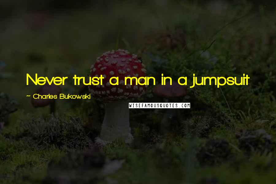 Charles Bukowski Quotes: Never trust a man in a jumpsuit