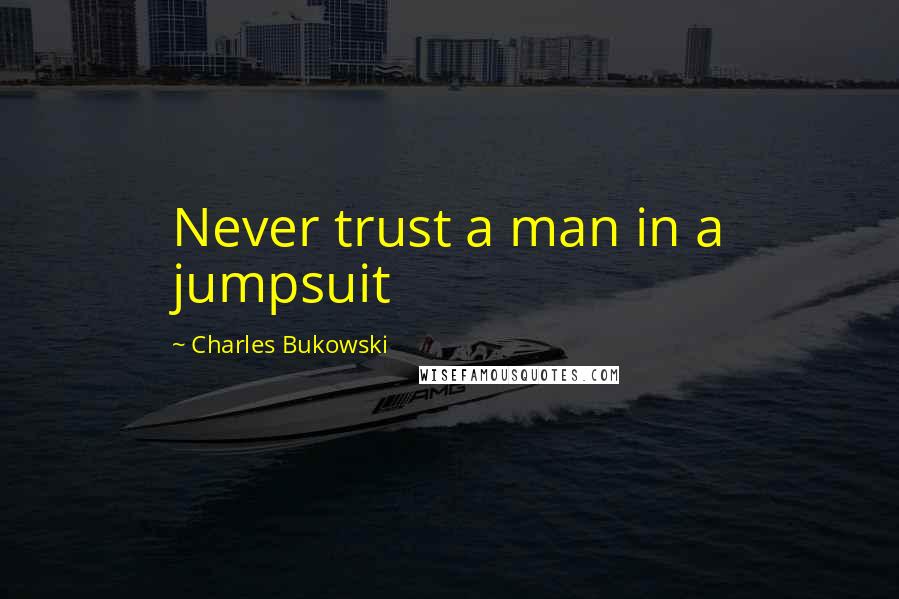 Charles Bukowski Quotes: Never trust a man in a jumpsuit