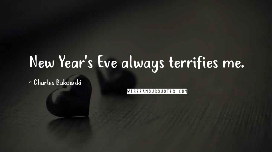 Charles Bukowski Quotes: New Year's Eve always terrifies me.