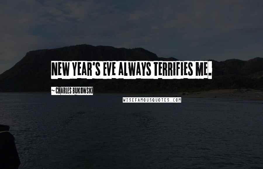 Charles Bukowski Quotes: New Year's Eve always terrifies me.