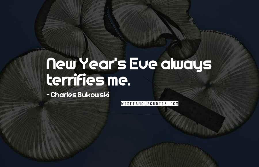 Charles Bukowski Quotes: New Year's Eve always terrifies me.