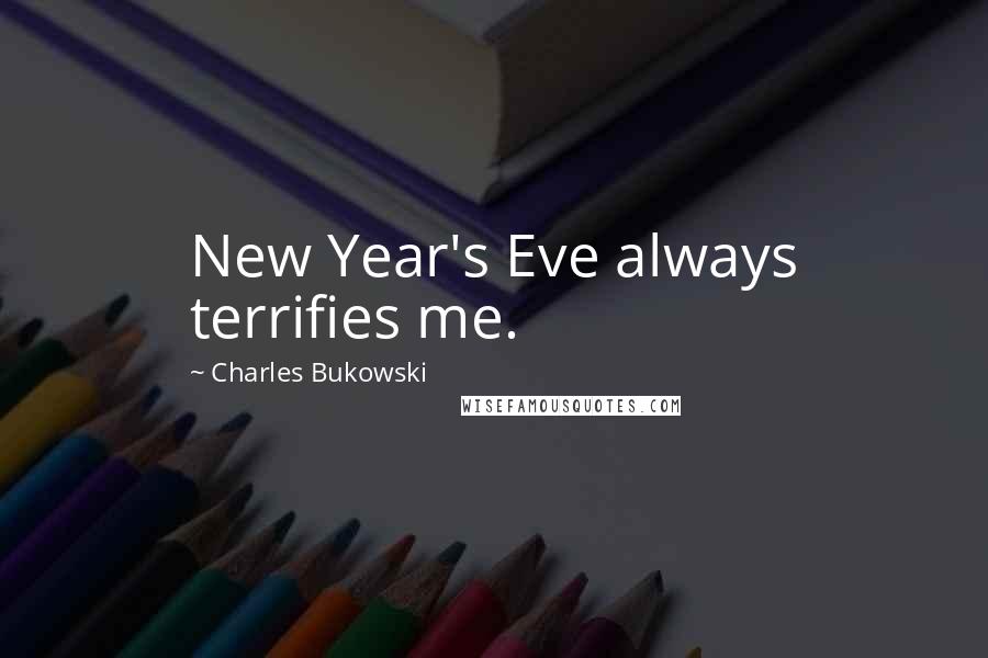 Charles Bukowski Quotes: New Year's Eve always terrifies me.