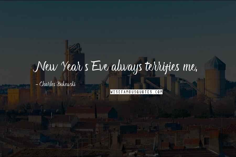 Charles Bukowski Quotes: New Year's Eve always terrifies me.