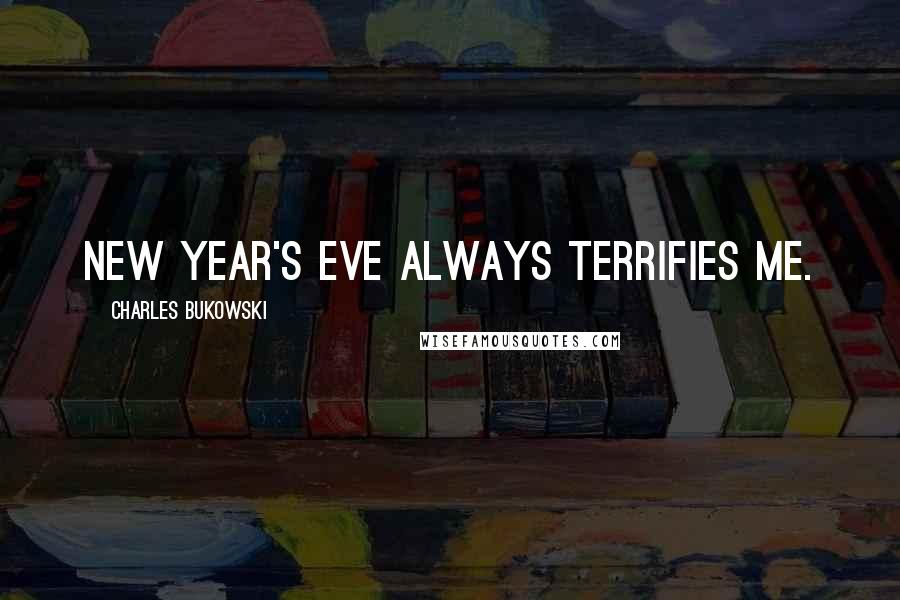 Charles Bukowski Quotes: New Year's Eve always terrifies me.