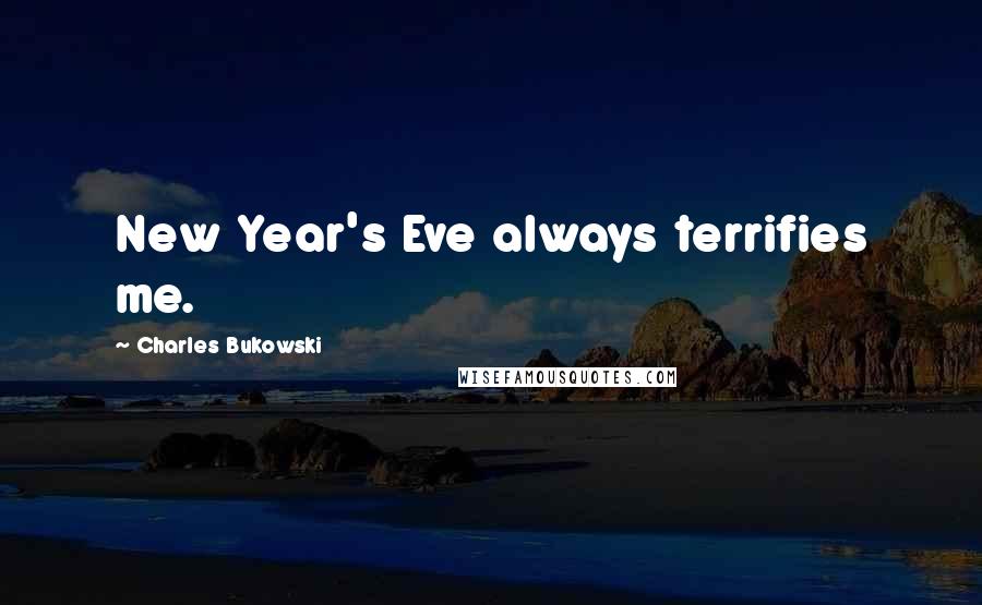 Charles Bukowski Quotes: New Year's Eve always terrifies me.