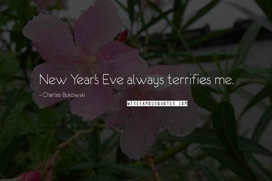 Charles Bukowski Quotes: New Year's Eve always terrifies me.