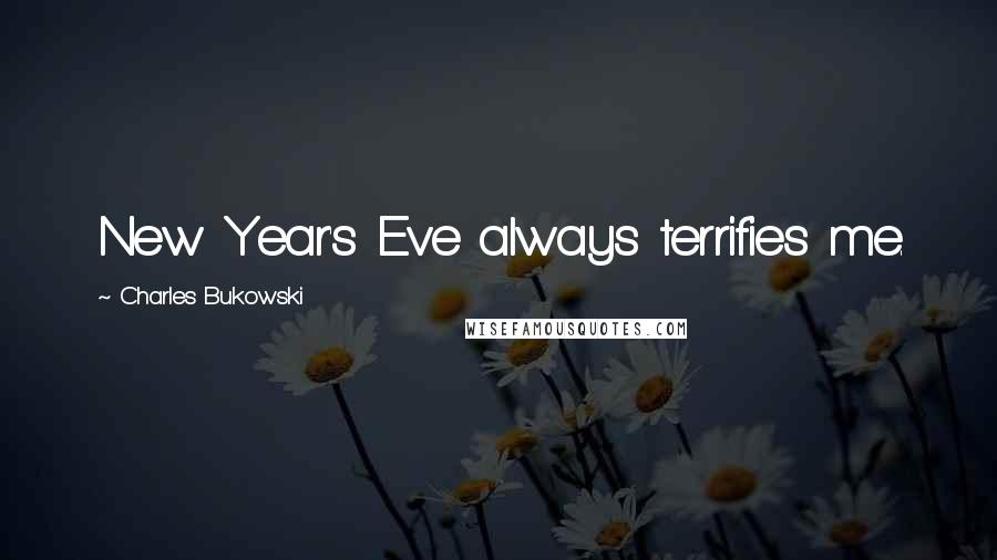 Charles Bukowski Quotes: New Year's Eve always terrifies me.