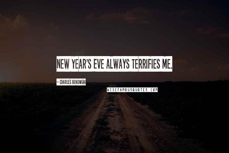 Charles Bukowski Quotes: New Year's Eve always terrifies me.