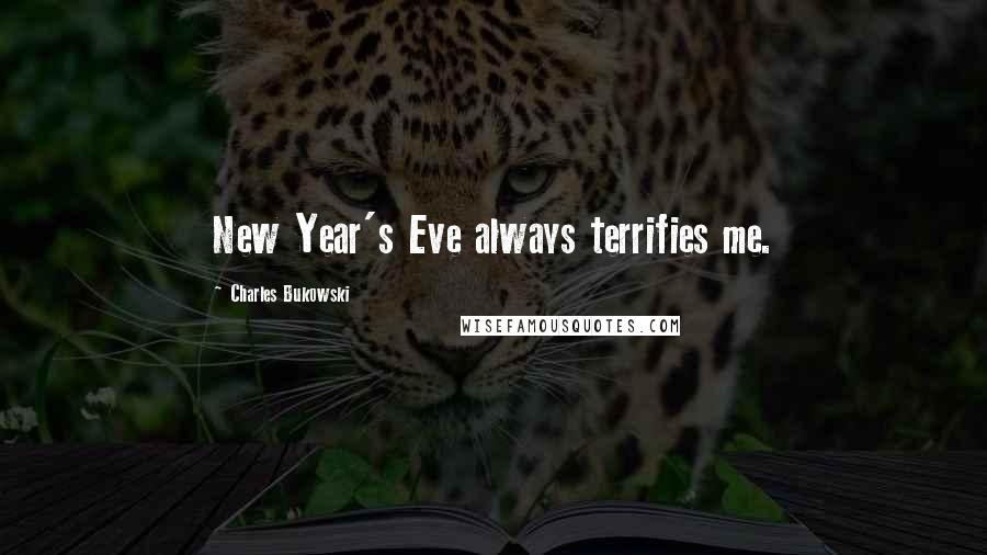 Charles Bukowski Quotes: New Year's Eve always terrifies me.