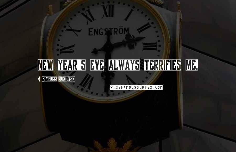 Charles Bukowski Quotes: New Year's Eve always terrifies me.