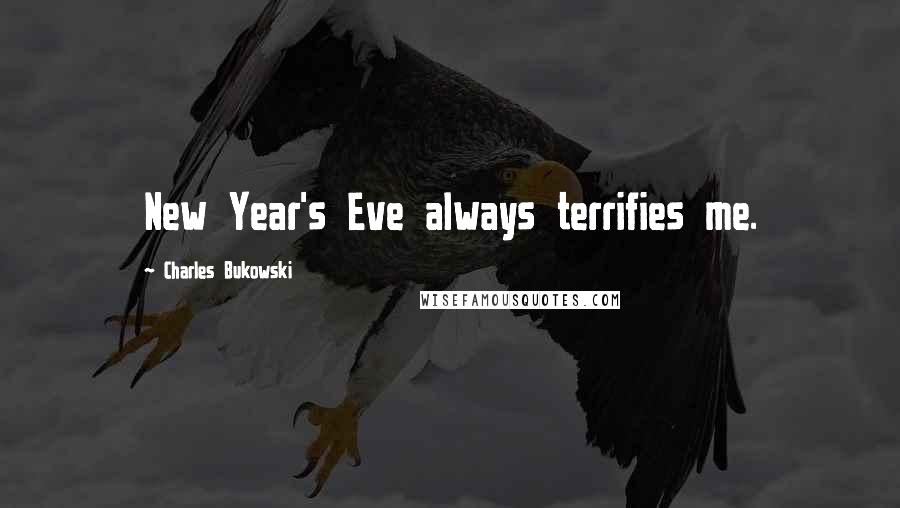 Charles Bukowski Quotes: New Year's Eve always terrifies me.