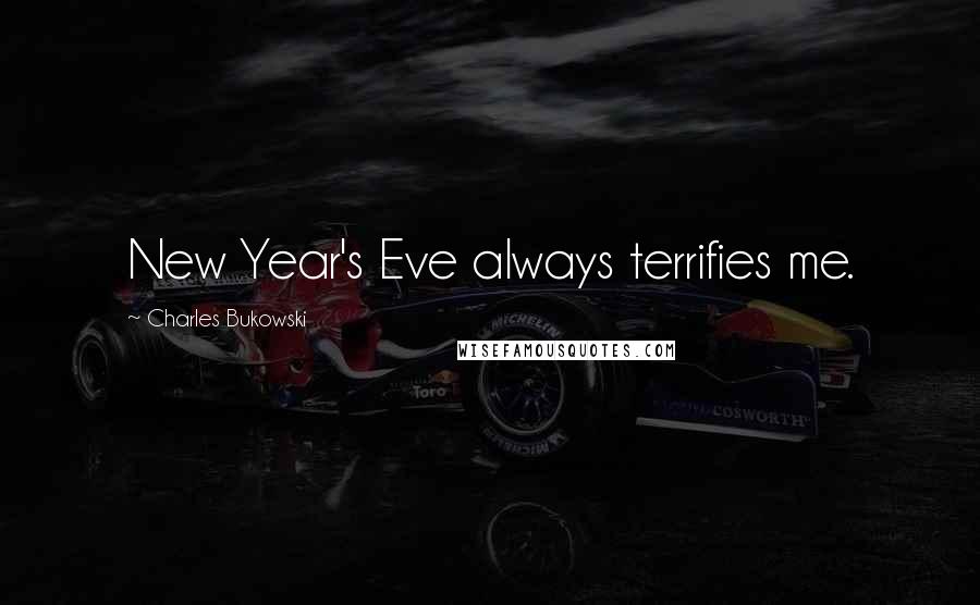 Charles Bukowski Quotes: New Year's Eve always terrifies me.