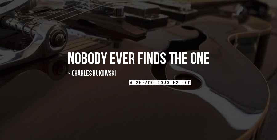 Charles Bukowski Quotes: nobody ever finds the one
