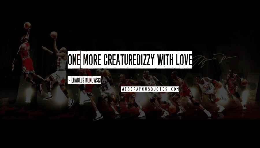 Charles Bukowski Quotes: one more creaturedizzy with love