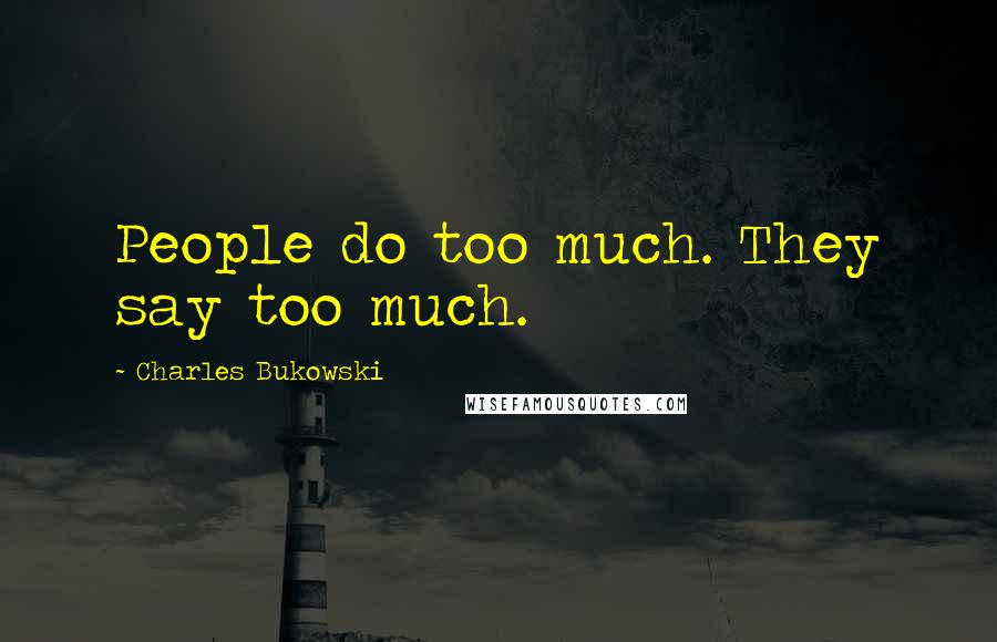 Charles Bukowski Quotes: People do too much. They say too much.