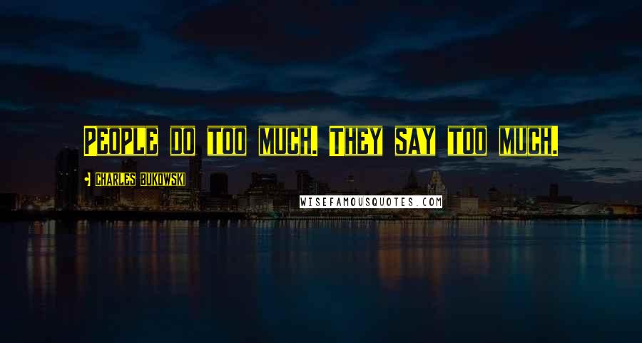 Charles Bukowski Quotes: People do too much. They say too much.
