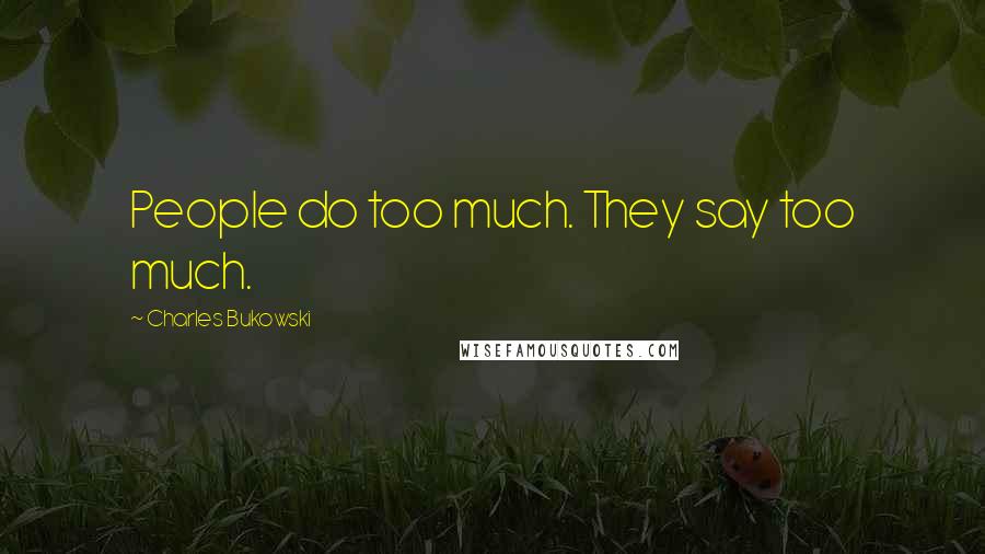 Charles Bukowski Quotes: People do too much. They say too much.