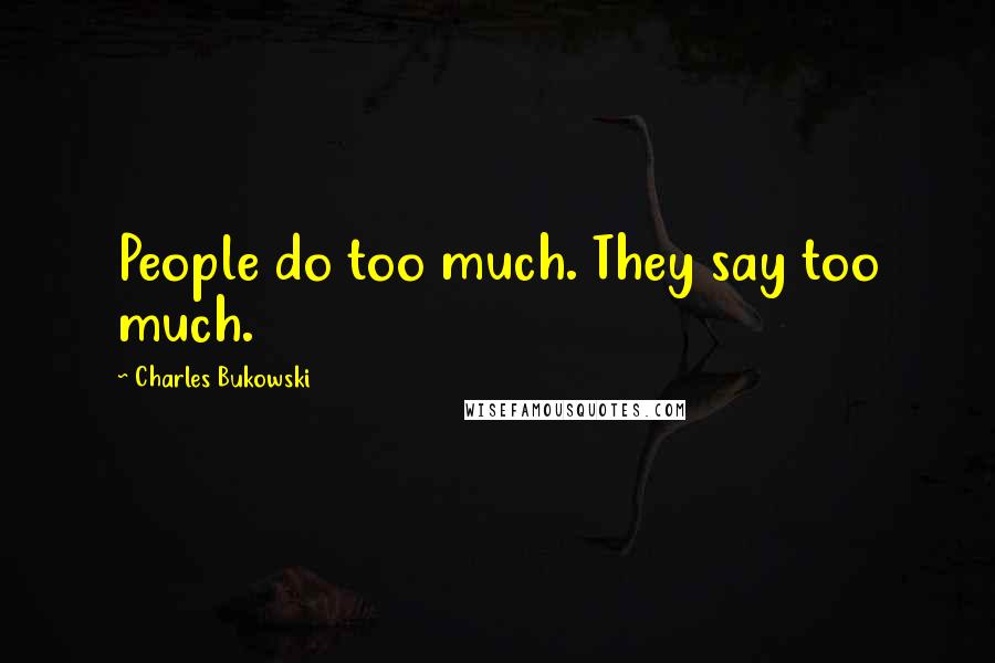 Charles Bukowski Quotes: People do too much. They say too much.