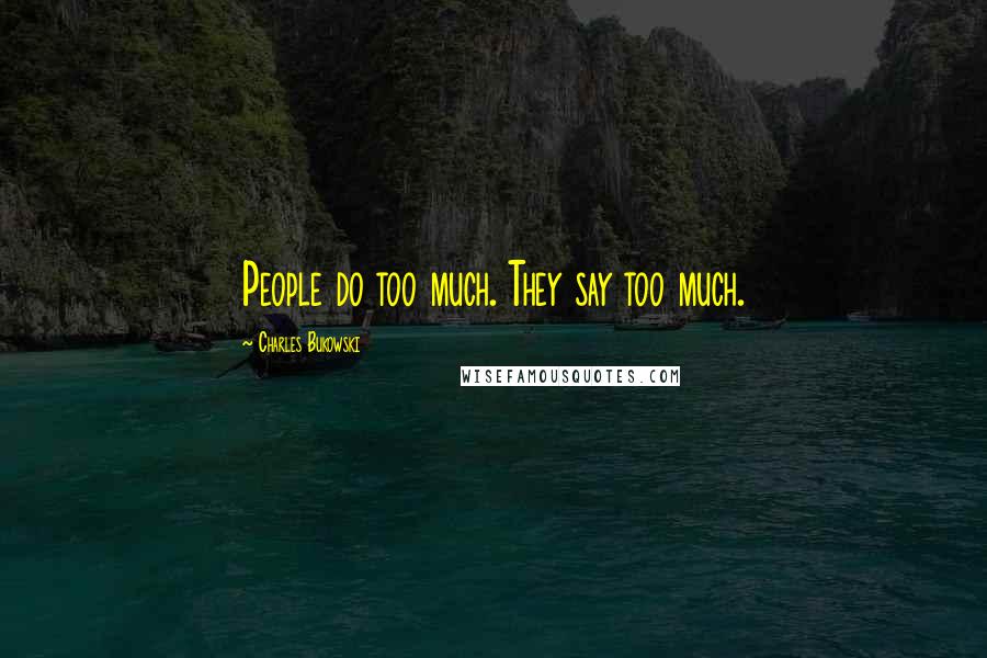 Charles Bukowski Quotes: People do too much. They say too much.