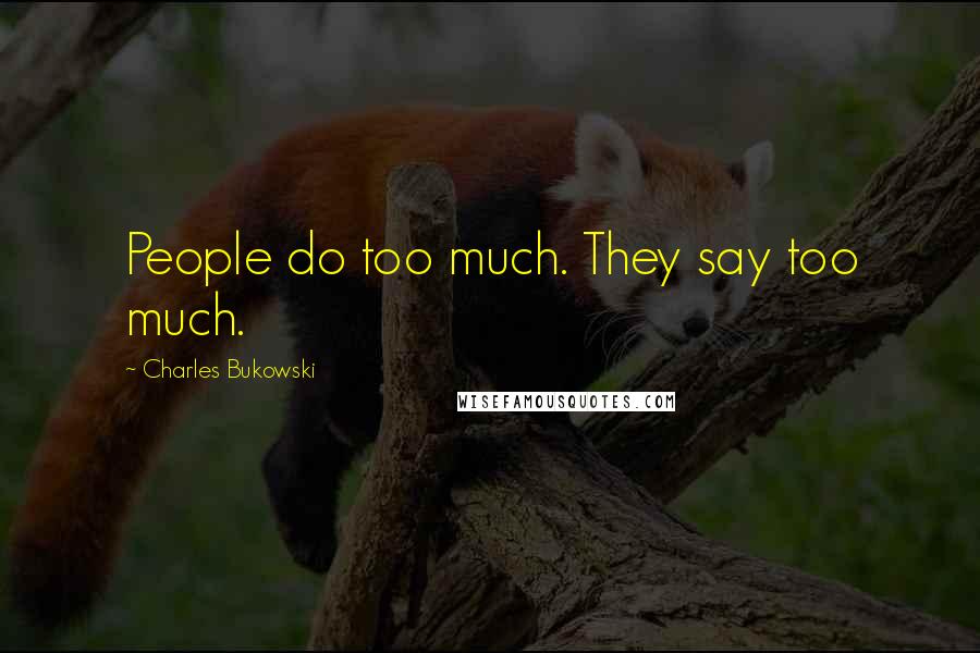 Charles Bukowski Quotes: People do too much. They say too much.
