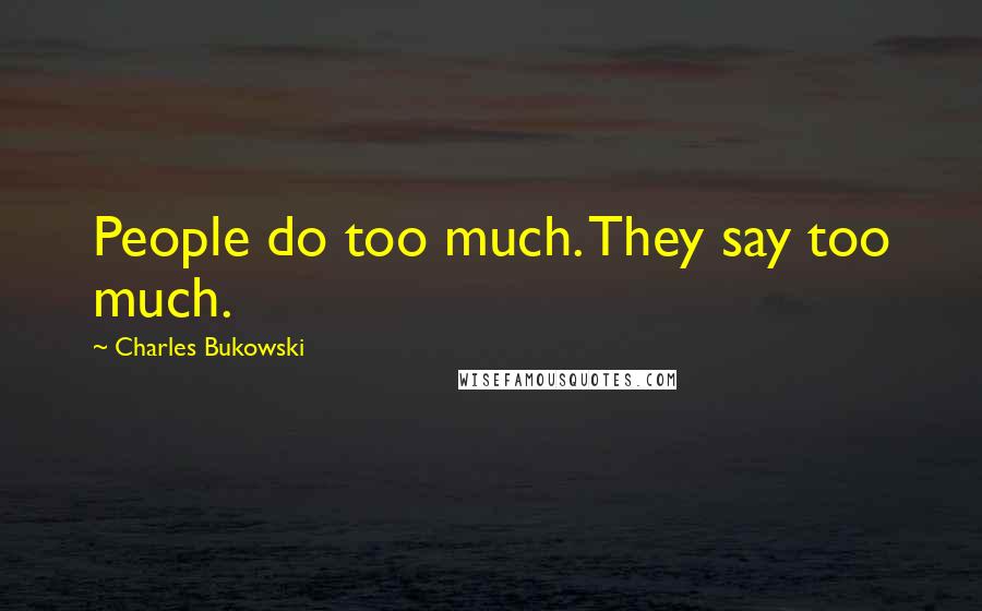 Charles Bukowski Quotes: People do too much. They say too much.
