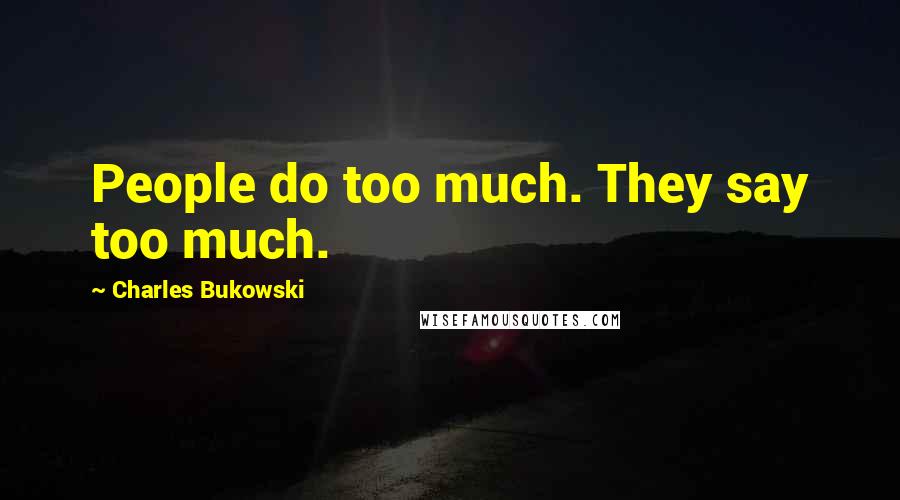 Charles Bukowski Quotes: People do too much. They say too much.