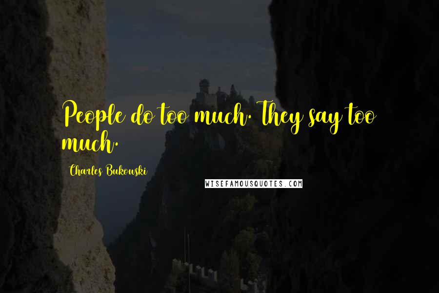 Charles Bukowski Quotes: People do too much. They say too much.