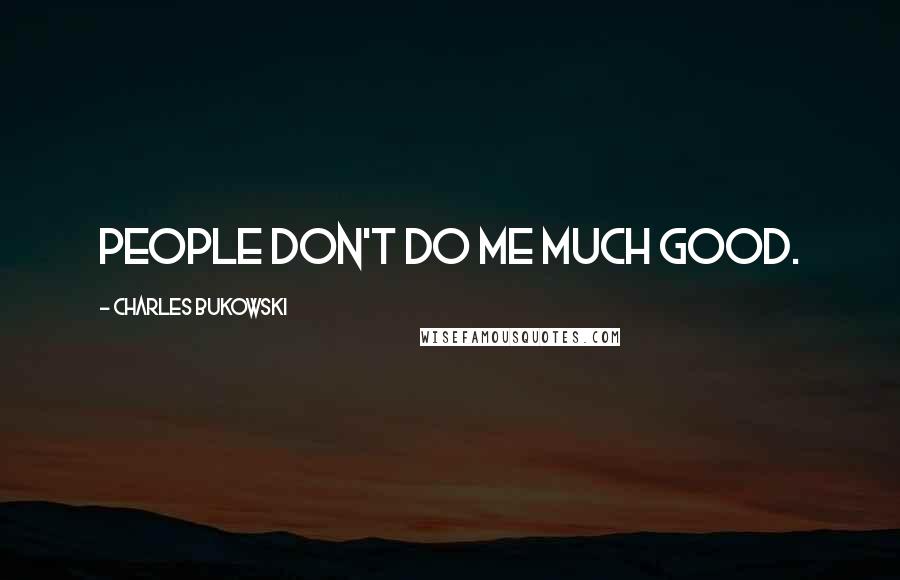 Charles Bukowski Quotes: People don't do me much good.