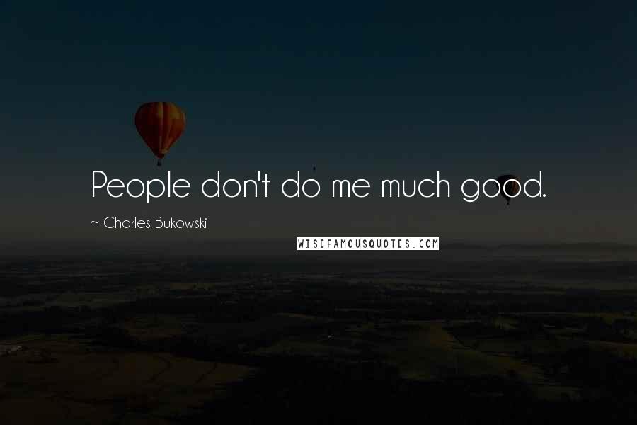 Charles Bukowski Quotes: People don't do me much good.