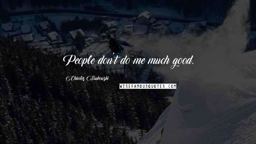 Charles Bukowski Quotes: People don't do me much good.