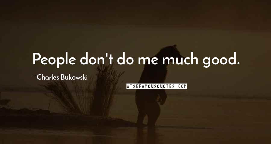 Charles Bukowski Quotes: People don't do me much good.