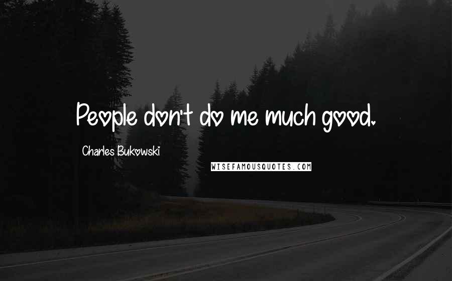 Charles Bukowski Quotes: People don't do me much good.