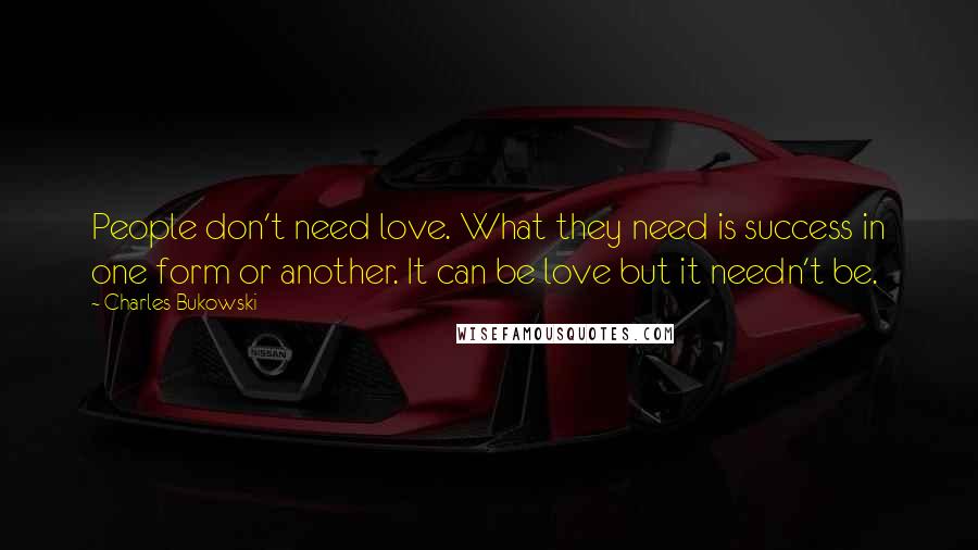 Charles Bukowski Quotes: People don't need love. What they need is success in one form or another. It can be love but it needn't be.