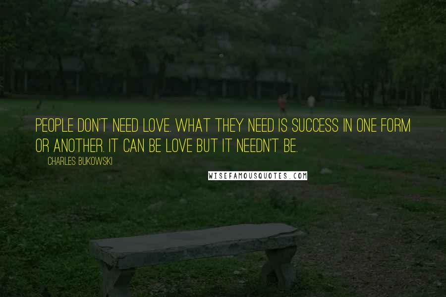 Charles Bukowski Quotes: People don't need love. What they need is success in one form or another. It can be love but it needn't be.