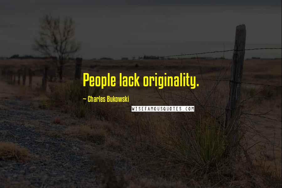Charles Bukowski Quotes: People lack originality.