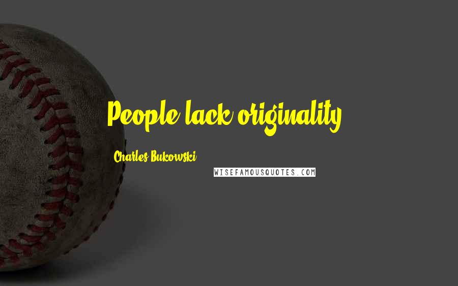 Charles Bukowski Quotes: People lack originality.
