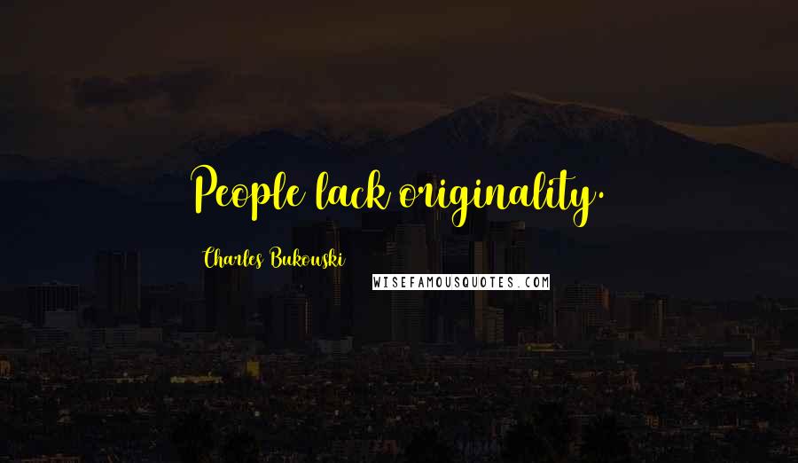 Charles Bukowski Quotes: People lack originality.