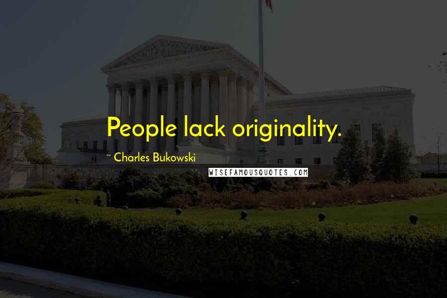 Charles Bukowski Quotes: People lack originality.