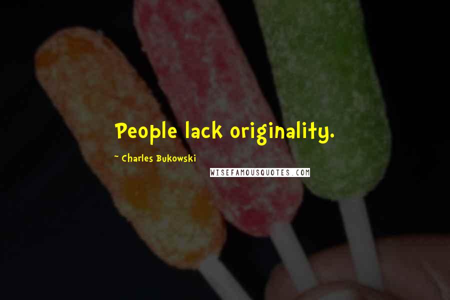 Charles Bukowski Quotes: People lack originality.