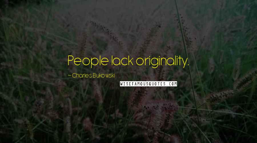 Charles Bukowski Quotes: People lack originality.