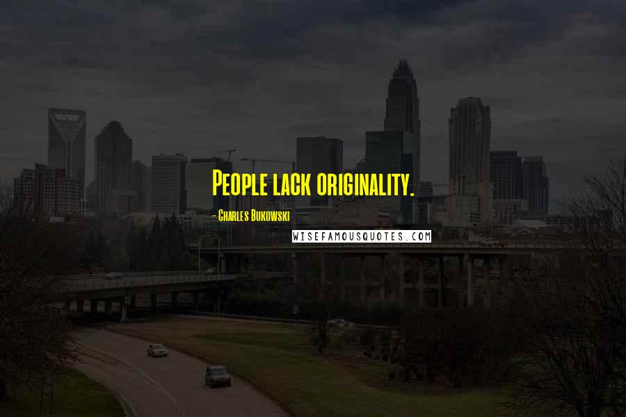 Charles Bukowski Quotes: People lack originality.