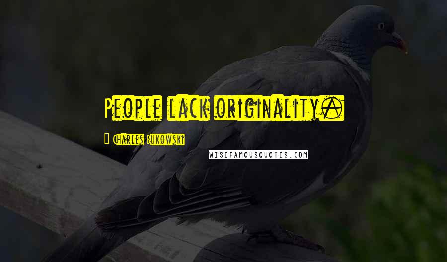 Charles Bukowski Quotes: People lack originality.