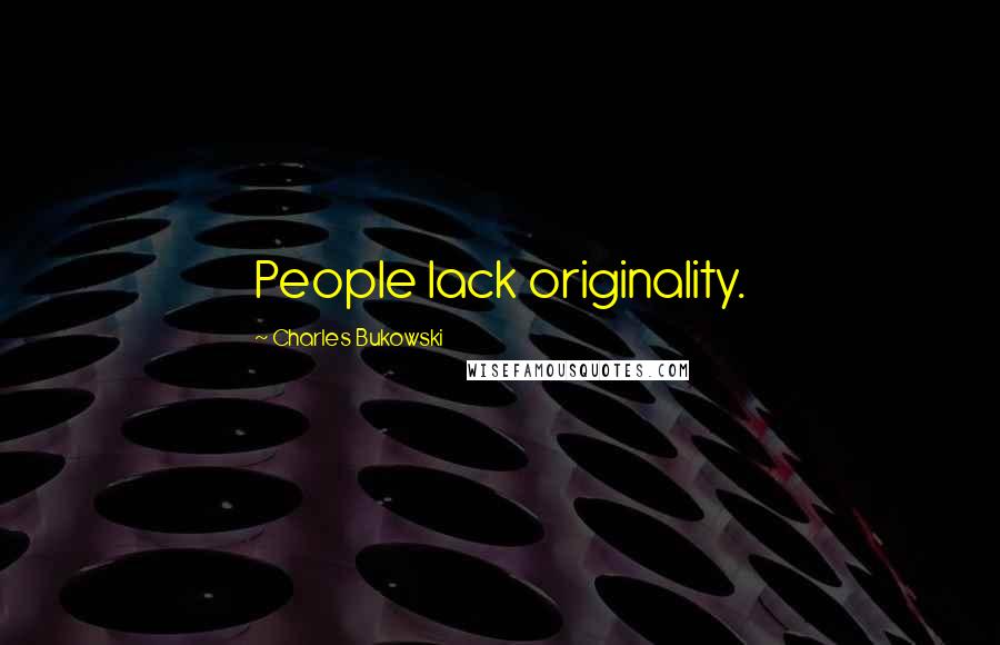 Charles Bukowski Quotes: People lack originality.