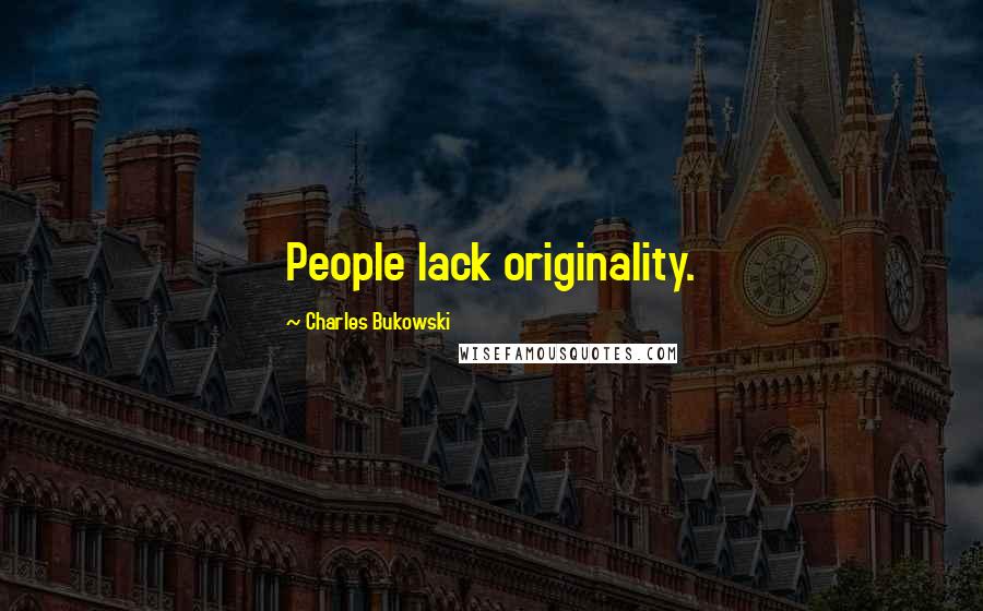 Charles Bukowski Quotes: People lack originality.