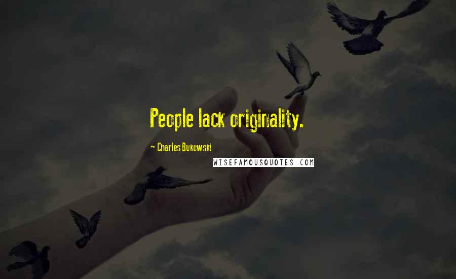 Charles Bukowski Quotes: People lack originality.