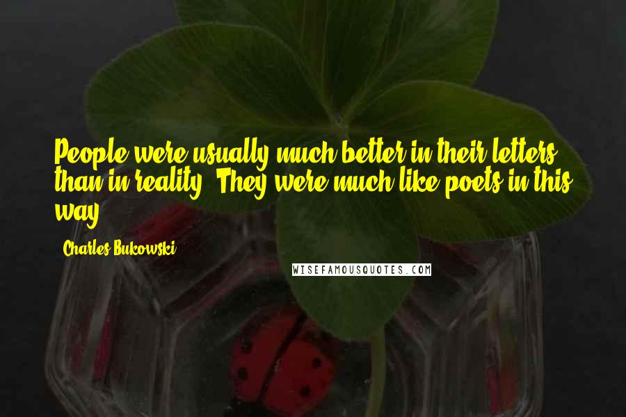 Charles Bukowski Quotes: People were usually much better in their letters than in reality. They were much like poets in this way.